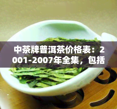 中茶牌普洱茶价格表：2001-2007年全集，包括2111印铁饼、6021等品种，详细介绍及官网价格表7581