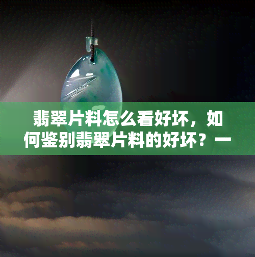 翡翠片料怎么看好坏，如何鉴别翡翠片料的好坏？一份详细指南