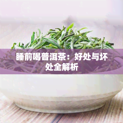 睡前喝普洱茶：好处与坏处全解析