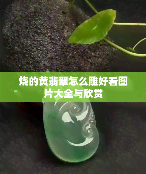 烧的黄翡翠怎么雕好看图片大全与欣赏