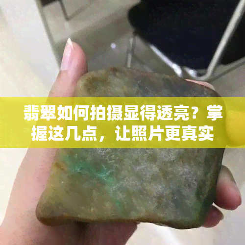 翡翠如何拍摄显得透亮？掌握这几点，让照片更真实美观！