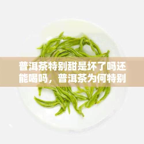 普洱茶特别甜是坏了吗还能喝吗，普洱茶为何特别甜？是否坏了还能喝吗？