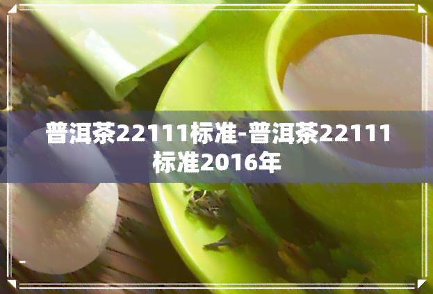 普洱茶22111标准-普洱茶22111标准2016年