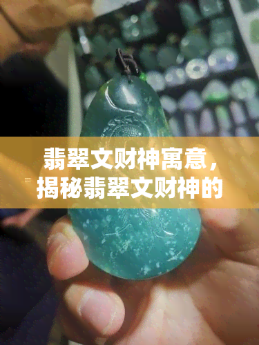 翡翠文财神寓意，揭秘翡翠文财神的寓意：招财进宝，事业有成