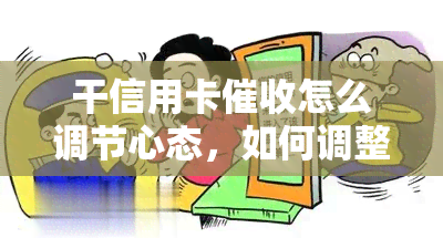 干信用卡怎么调节心态，如何调整心态应对信用卡？