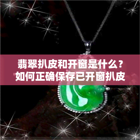 翡翠扒皮和开窗是什么？如何正确保存已开窗扒皮的翡翠？扒皮后如何处理？扒皮能否判断翡翠的好坏？详解翡翠扒皮过程及效果