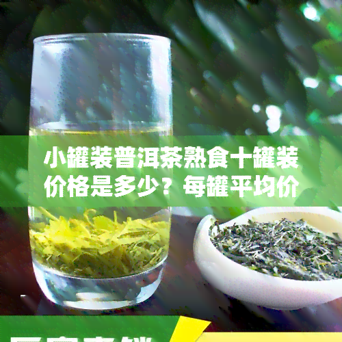 小罐装普洱茶熟食十罐装价格是多少？每罐平均价多少？