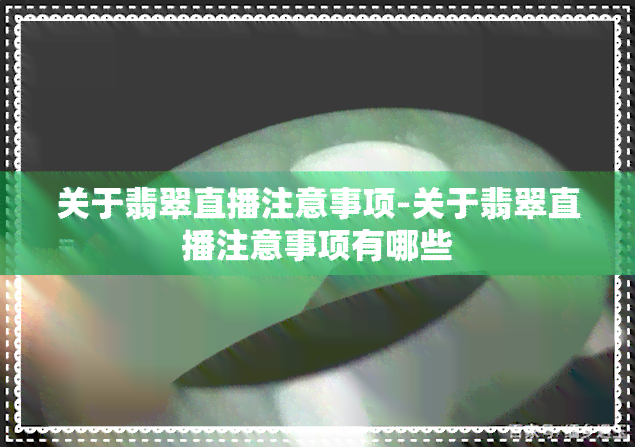 关于翡翠直播注意事项-关于翡翠直播注意事项有哪些