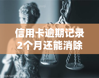 信用卡逾期记录2个月还能消除吗，信用卡逾期记录2个月是否能被消除？