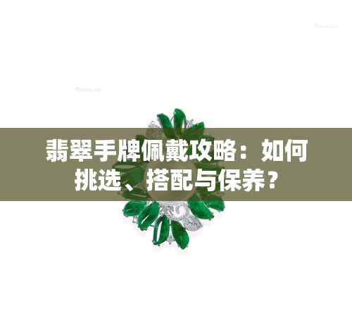 翡翠手牌佩戴攻略：如何挑选、搭配与保养？