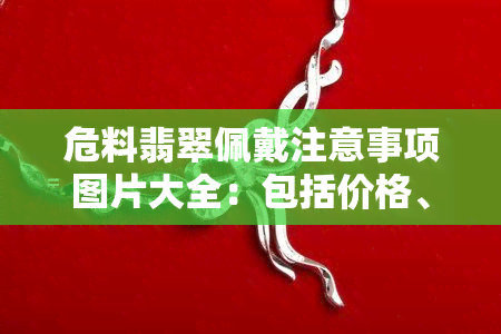 危料翡翠佩戴注意事项图片大全：包括价格、吊坠和牌子图片