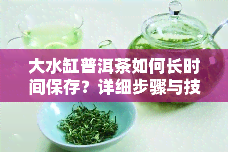 大水缸普洱茶如何长时间保存？详细步骤与技巧分享