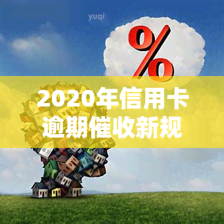 2020年信用卡逾期新规定，解读2020年信用卡逾期新规定，你的权益有了保障！