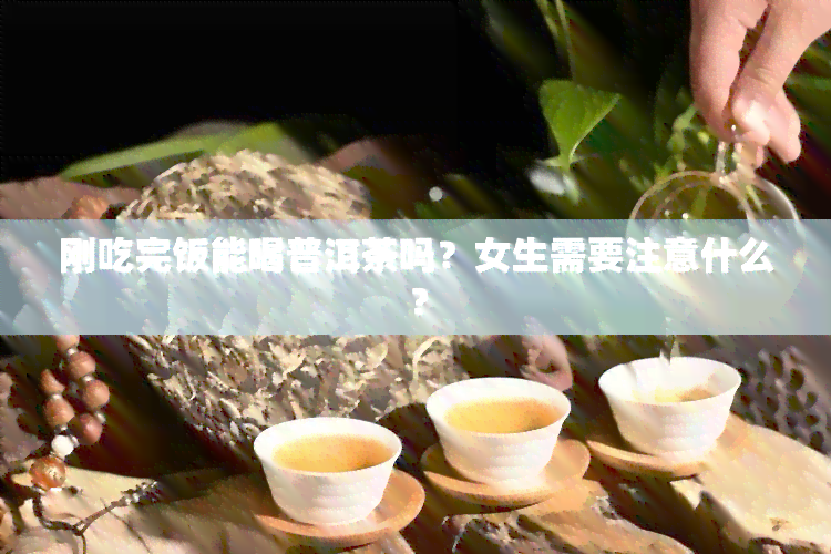 刚吃完饭能喝普洱茶吗？女生需要注意什么？