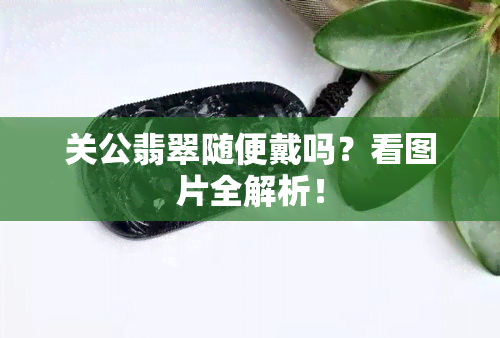 关公翡翠随便戴吗？看图片全解析！