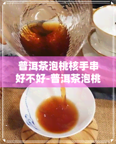 普洱茶泡桃核手串好不好-普洱茶泡桃核手串好不好呢