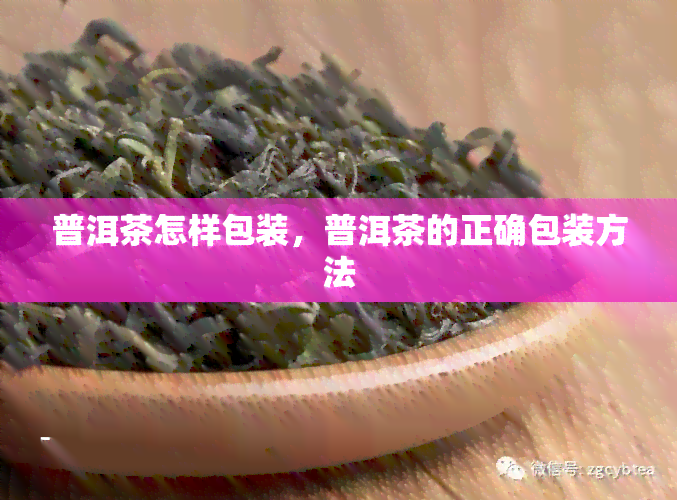 普洱茶怎样包装，普洱茶的正确包装方法