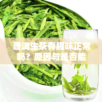 普洱生茶有腥味正常吗？原因与是否能喝解析