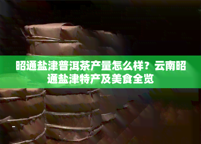 昭通盐津普洱茶产量怎么样？云南昭通盐津特产及美食全览