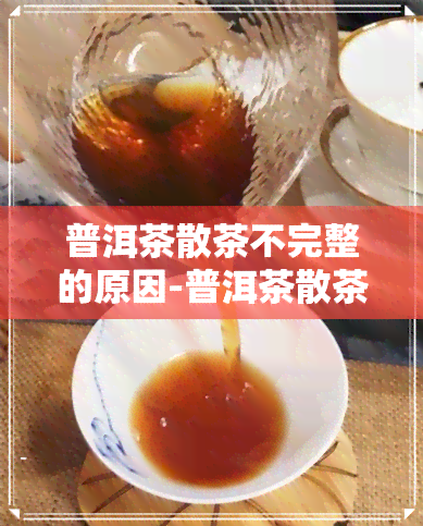 普洱茶散茶不完整的原因-普洱茶散茶不完整的原因是什么