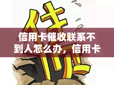 信用卡联系不到人怎么办，信用卡无法联系到人？解决方案大揭秘！