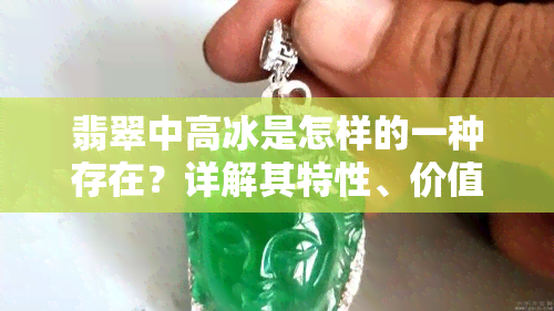 翡翠中高冰是怎样的一种存在？详解其特性、价值与区别