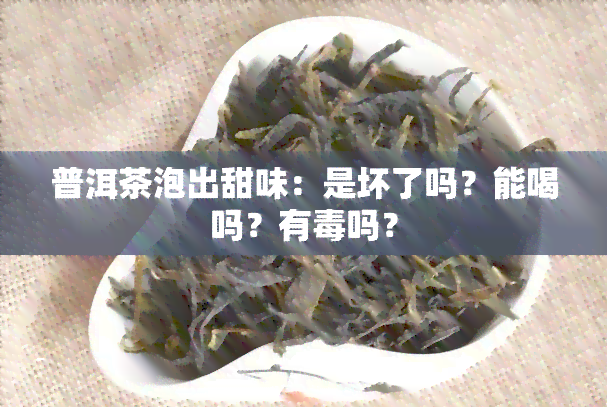 普洱茶泡出甜味：是坏了吗？能喝吗？有吗？