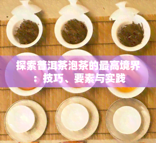 探索普洱茶泡茶的更高境界：技巧、要素与实践