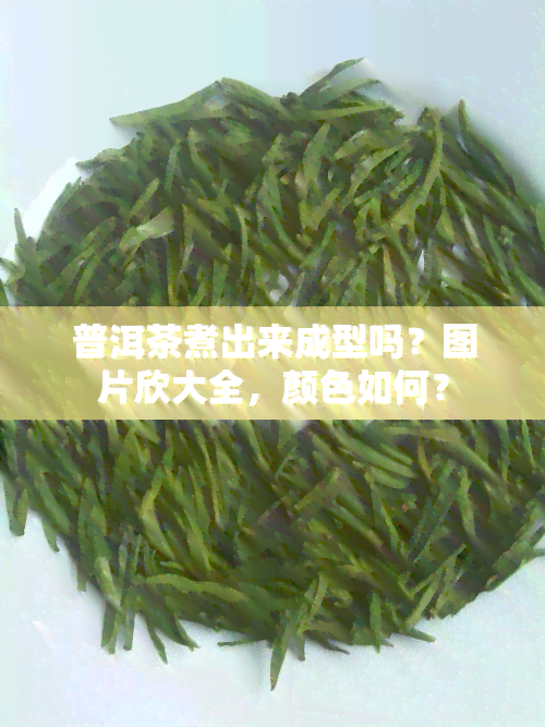 普洱茶煮出来成型吗？图片欣大全，颜色如何？