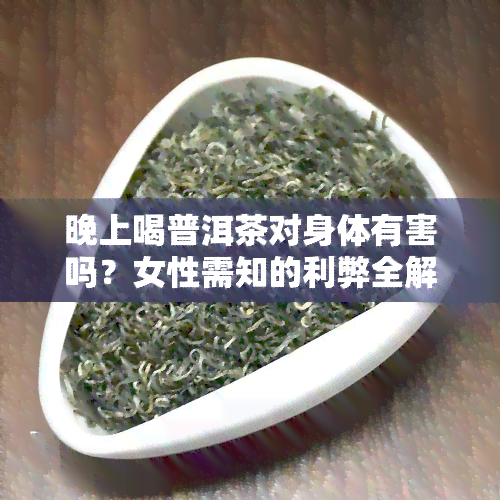 晚上喝普洱茶对身体有害吗？女性需知的利弊全解析