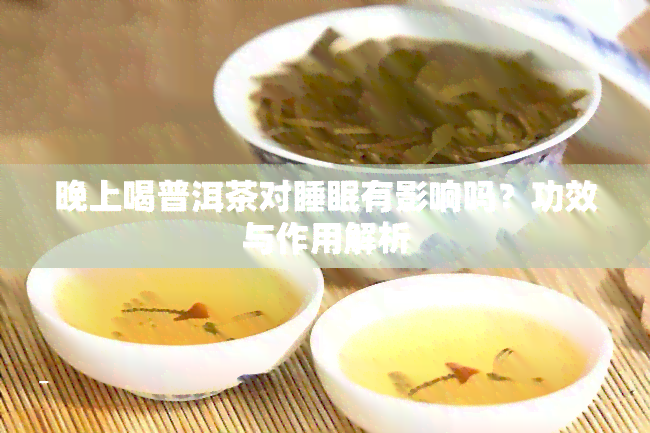 晚上喝普洱茶对睡眠有影响吗？功效与作用解析