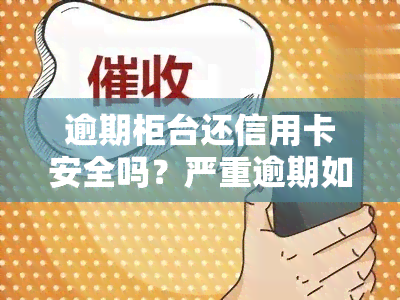 逾期柜台还信用卡安全吗？严重逾期如何处理？注意事项全解析！