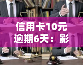 信用卡10元逾期6天：影响及解决办法，其他金额逾期情况解析