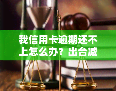 我信用卡逾期还不上怎么办？出台减免政策，但仍需解决欠款问题