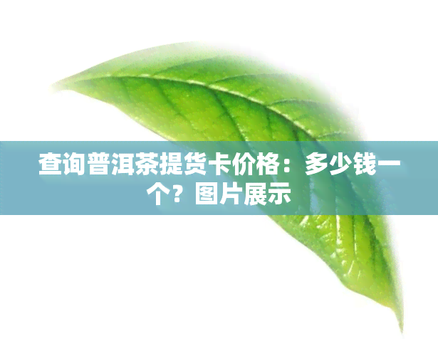 查询普洱茶提货卡价格：多少钱一个？图片展示