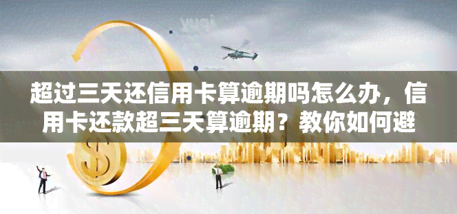 超过三天还信用卡算逾期吗怎么办，信用卡还款超三天算逾期？教你如何避免并解决逾期问题