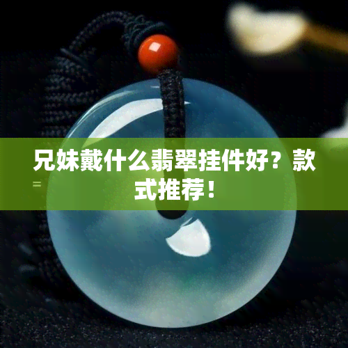 兄妹戴什么翡翠挂件好？款式推荐！