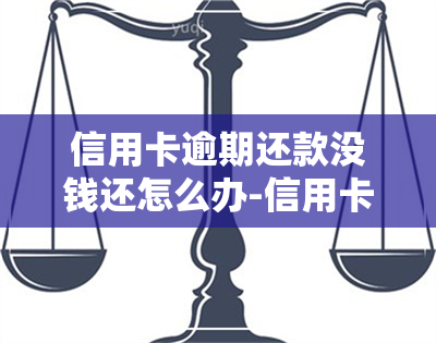 信用卡逾期还款没钱还怎么办-信用卡逾期还款没钱还怎么办呢