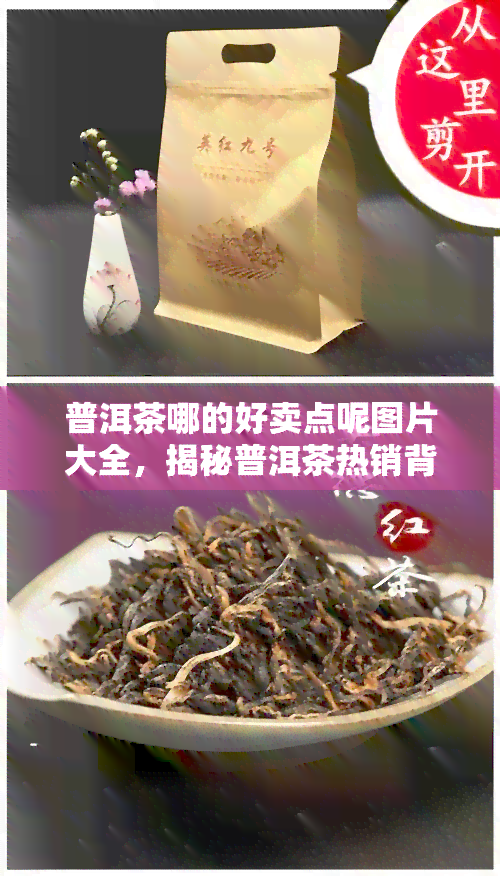 普洱茶哪的好卖点呢图片大全，揭秘普洱茶热销背后的原因：看图解析其独特卖点！