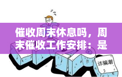 周末休息吗，周末工作安排：是否正常进行？