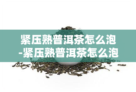 紧压熟普洱茶怎么泡-紧压熟普洱茶怎么泡喝