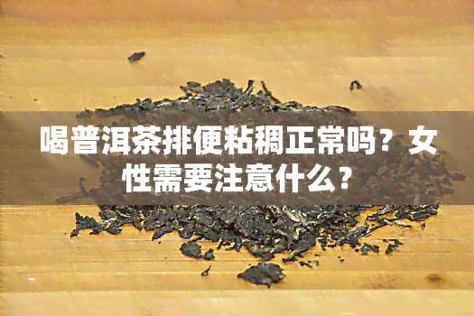 喝普洱茶排便粘稠正常吗？女性需要注意什么？