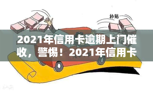 2021年信用卡逾期上门，警惕！2021年信用卡逾期，上门即将来临！