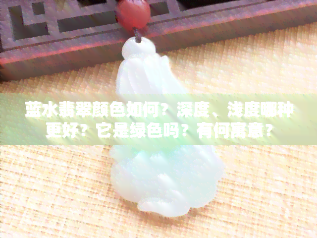 蓝水翡翠颜色如何？深度、浅度哪种更好？它是绿色吗？有何寓意？