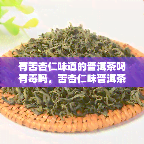 有苦杏仁味道的普洱茶吗有吗，苦杏仁味普洱茶是否有？