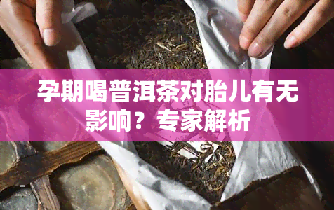 孕期喝普洱茶对胎儿有无影响？专家解析