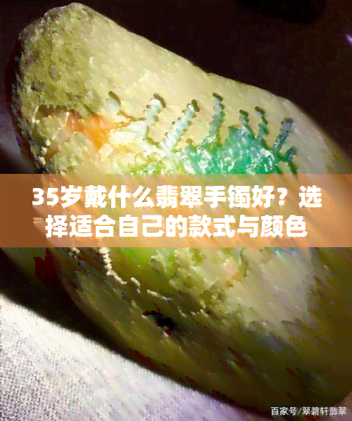 35岁戴什么翡翠手镯好？选择适合自己的款式与颜色