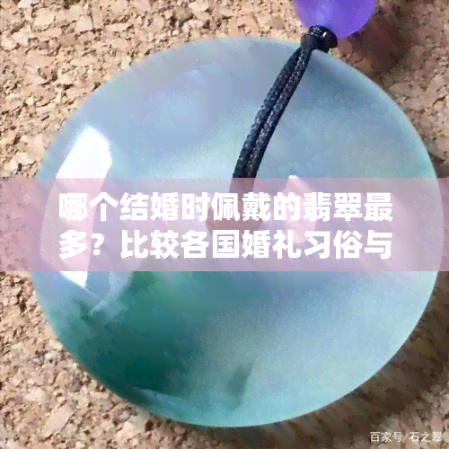 哪个结婚时佩戴的翡翠最多？比较各国婚礼习俗与花费