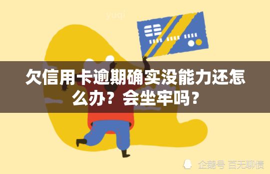 欠信用卡逾期确实没能力还怎么办？会坐牢吗？