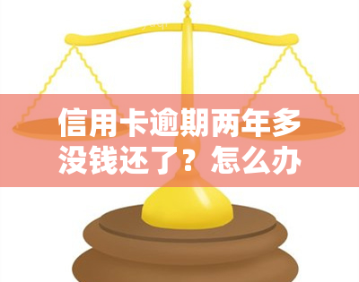 信用卡逾期两年多没钱还了？怎么办？